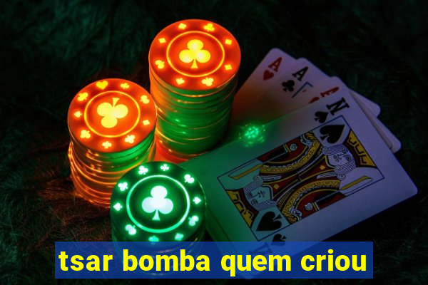 tsar bomba quem criou